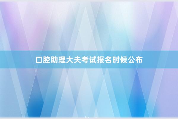口腔助理大夫考试报名时候公布