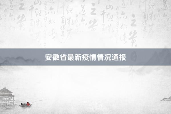 安徽省最新疫情情况通报