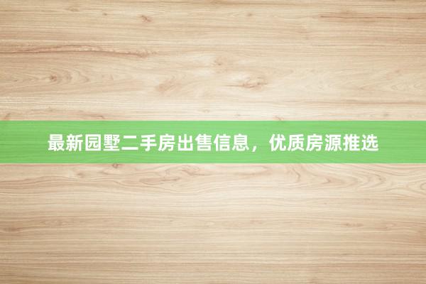 最新园墅二手房出售信息，优质房源推选