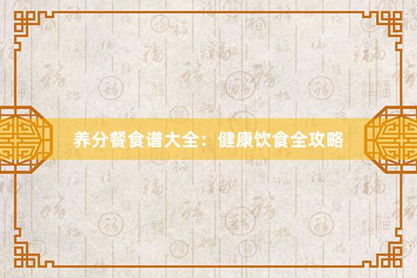 养分餐食谱大全：健康饮食全攻略