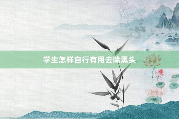 学生怎样自行有用去除黑头