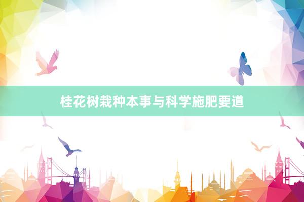 桂花树栽种本事与科学施肥要道